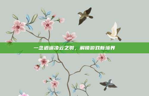 一念逍遥凌云之羽,解锁游戏新境界-第1张图片-速奇网 一念逍遥凌云之羽,解锁游戏新境界-第1张图片-速奇网