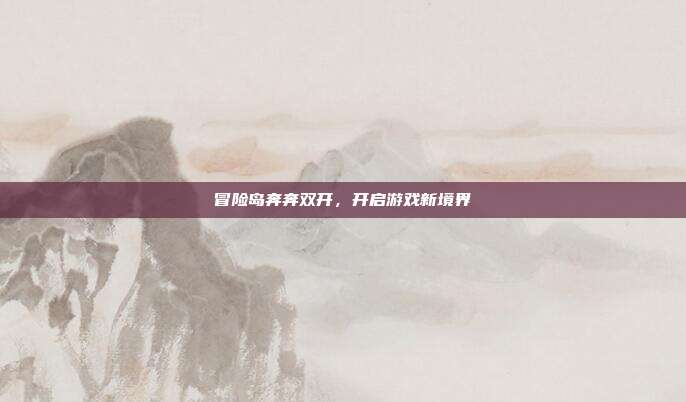 冒险岛奔奔双开,开启游戏新境界-第1张图片-速奇网 冒险岛奔奔双开,开启游戏新境界-第1张图片-速奇网