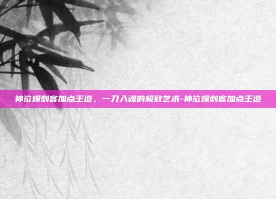 神泣爆刺客加点王道,一刀入魂的极致艺术-神泣爆刺客加点王道-第1张图片-速奇网 神泣爆刺客加点王道,一刀入魂的极致艺术-神泣爆刺客加点王道-第1张图片-速奇网