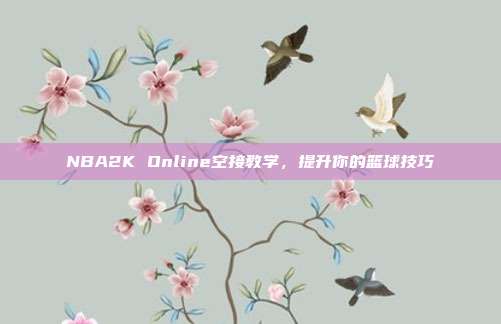 NBA2K Online空接教学,提升你的篮球技巧-第1张图片-速奇网 NBA2K Online空接教学,提升你的篮球技巧-第1张图片-速奇网