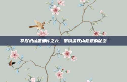 掌握机械画部件之六,解锁游戏内隐藏的秘密-第1张图片-速奇网 掌握机械画部件之六,解锁游戏内隐藏的秘密-第1张图片-速奇网