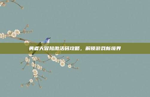 勇者大冒险激活码攻略,解锁游戏新境界-第1张图片-速奇网 勇者大冒险激活码攻略,解锁游戏新境界-第1张图片-速奇网