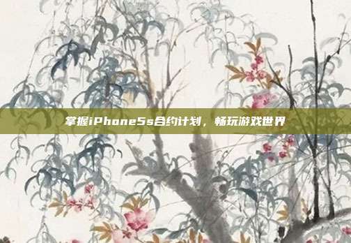 掌握iPhone5s合约计划,畅玩游戏世界-第1张图片-速奇网 掌握iPhone5s合约计划,畅玩游戏世界-第1张图片-速奇网