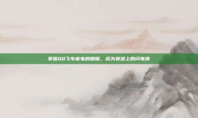 掌握QQ飞车疾电的精髓,成为赛道上的闪电侠-第1张图片-速奇网 掌握QQ飞车疾电的精髓,成为赛道上的闪电侠-第1张图片-速奇网