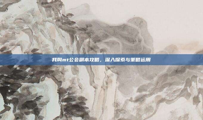 我叫mt公会副本攻略，深入探索与策略运用-第1张图片-速奇网