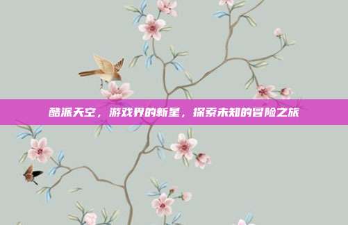 酷派天空,游戏界的新星,探索未知的冒险之旅-第1张图片-速奇网 酷派天空,游戏界的新星,探索未知的冒险之旅-第1张图片-速奇网