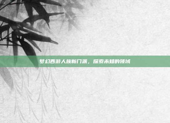 梦幻西游人族新门派,探索未知的领域-第1张图片-速奇网 梦幻西游人族新门派,探索未知的领域-第1张图片-速奇网