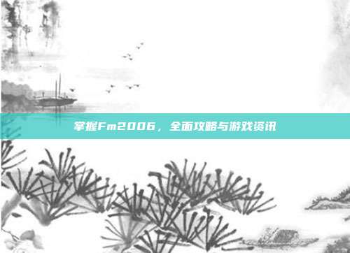 掌握Fm2006,全面攻略与游戏资讯-第1张图片-速奇网 掌握Fm2006,全面攻略与游戏资讯-第1张图片-速奇网