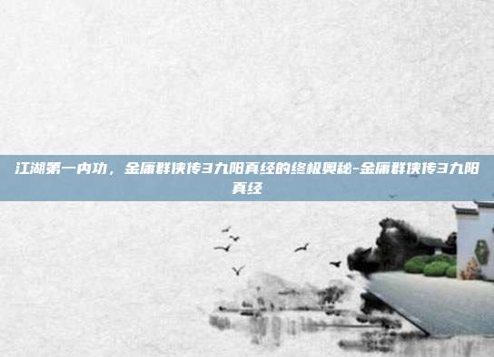 江湖第一内功,金庸群侠传3九阳真经的终极奥秘-金庸群侠传3九阳真经-第1张图片-速奇网 江湖第一内功,金庸群侠传3九阳真经的终极奥秘-金庸群侠传3九阳真经-第1张图片-速奇网