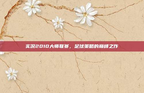 实况2010大师联赛,足球策略的巅峰之作-第1张图片-速奇网 实况2010大师联赛,足球策略的巅峰之作-第1张图片-速奇网