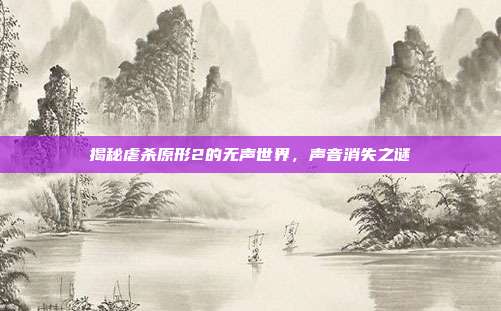 揭秘虐杀原形2的无声世界，声音消失之谜-第1张图片-速奇网