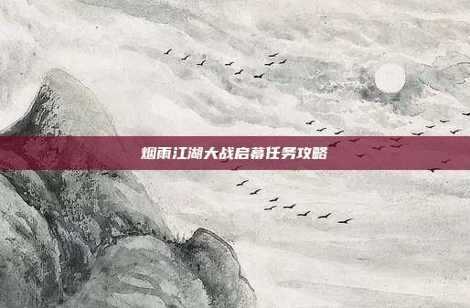 烟雨江湖大战启幕任务攻略-第1张图片-速奇网 烟雨江湖大战启幕任务攻略-第1张图片-速奇网