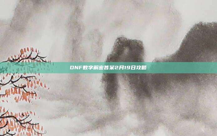 DNF数字解密答案2月19日攻略-第1张图片-速奇网