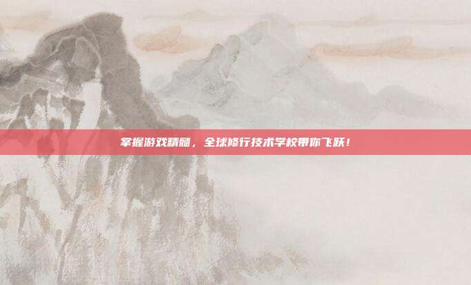 掌握游戏精髓,全球修行技术学校带你飞跃!-第1张图片-速奇网 掌握游戏精髓,全球修行技术学校带你飞跃!-第1张图片-速奇网
