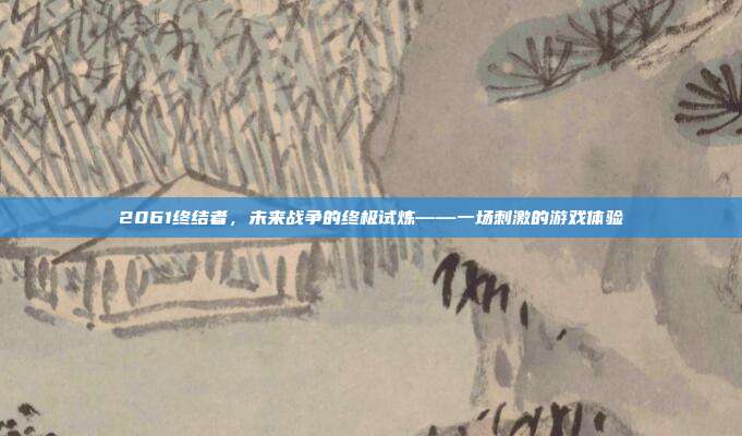 2061终结者,未来战争的终极试炼——一场刺激的游戏体验-第1张图片-速奇网 2061终结者,未来战争的终极试炼——一场刺激的游戏体验-第1张图片-速奇网