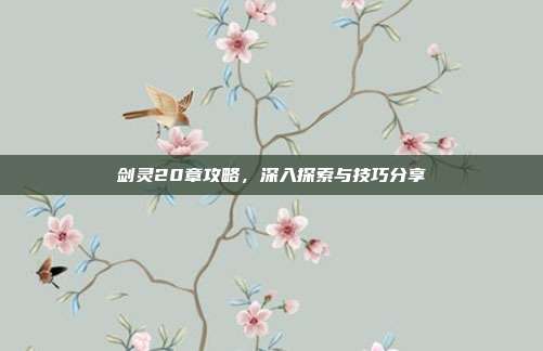 剑灵20章攻略，深入探索与技巧分享-第1张图片-速奇网