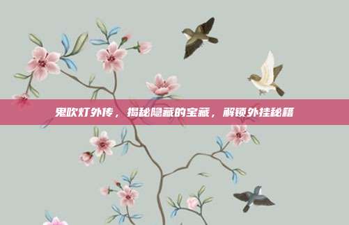 鬼吹灯外传，揭秘隐藏的宝藏，解锁外挂秘籍-第1张图片-速奇网