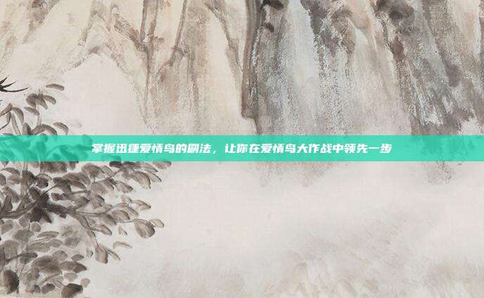掌握迅捷爱情鸟的刷法,让你在爱情鸟大作战中领先一步-第1张图片-速奇网 掌握迅捷爱情鸟的刷法,让你在爱情鸟大作战中领先一步-第1张图片-速奇网