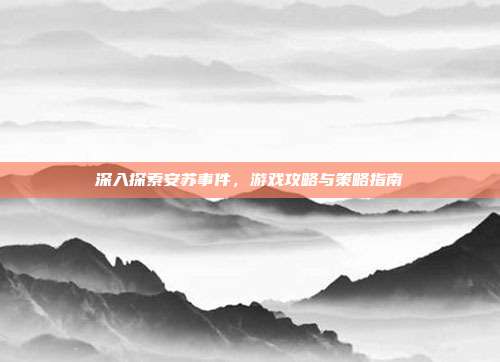 深入探索安苏事件，游戏攻略与策略指南-第1张图片-速奇网