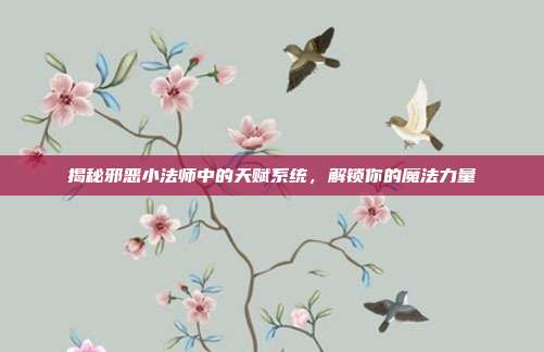 揭秘邪恶小法师中的天赋系统，解锁你的魔法力量-第1张图片-速奇网