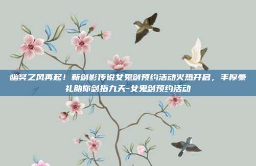 幽冥之风再起!新剑影传说女鬼剑预约活动火热开启,丰厚豪礼助你剑指九天-女鬼剑预约活动-第1张图片-速奇网 幽冥之风再起!新剑影传说女鬼剑预约活动火热开启,丰厚豪礼助你剑指九天-女鬼剑预约活动-第1张图片-速奇网
