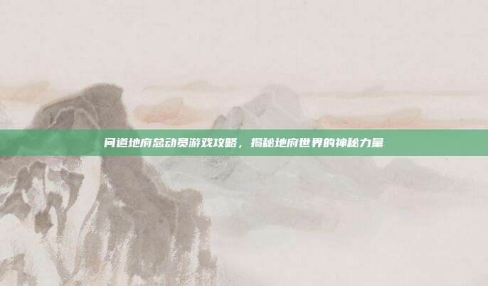 问道地府总动员游戏攻略，揭秘地府世界的神秘力量-第1张图片-速奇网