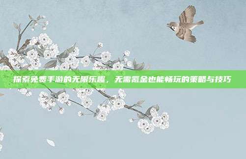 探索免费手游的无限乐趣，无需氪金也能畅玩的策略与技巧-第1张图片-速奇网