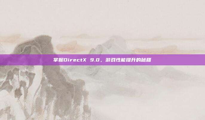 掌握DirectX 9.0,游戏性能提升的秘籍-第1张图片-速奇网 掌握DirectX 9.0,游戏性能提升的秘籍-第1张图片-速奇网