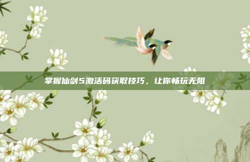 掌握仙剑5激活码获取技巧,让你畅玩无阻-第1张图片-速奇网 掌握仙剑5激活码获取技巧,让你畅玩无阻-第1张图片-速奇网