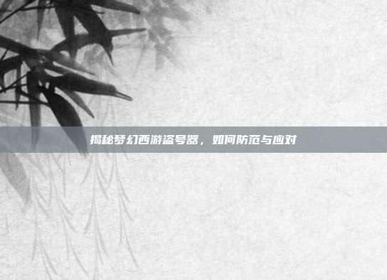 揭秘梦幻西游盗号器,如何防范与应对-第1张图片-速奇网 揭秘梦幻西游盗号器,如何防范与应对-第1张图片-速奇网