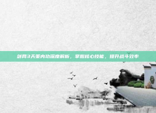 剑网3天策内功深度解析，掌握核心技能，提升战斗效率-第1张图片-速奇网