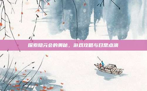 探索隐元会的奥秘,游戏攻略与日常点滴-第1张图片-速奇网 探索隐元会的奥秘,游戏攻略与日常点滴-第1张图片-速奇网