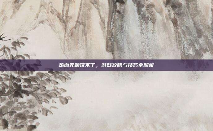 热血无赖玩不了,游戏攻略与技巧全解析-第1张图片-速奇网 热血无赖玩不了,游戏攻略与技巧全解析-第1张图片-速奇网
