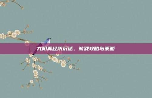 九阴真经防沉迷,游戏攻略与策略-第1张图片-速奇网 九阴真经防沉迷,游戏攻略与策略-第1张图片-速奇网