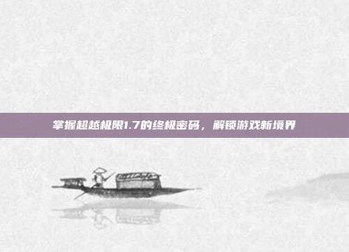 掌握超越极限1.7的终极密码，解锁游戏新境界-第1张图片-速奇网