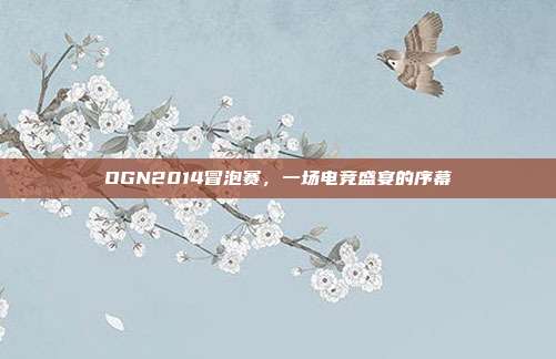 OGN2014冒泡赛,一场电竞盛宴的序幕-第1张图片-速奇网 OGN2014冒泡赛,一场电竞盛宴的序幕-第1张图片-速奇网