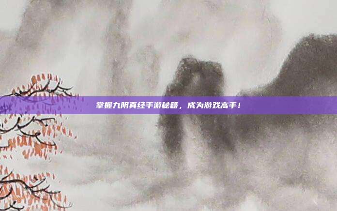 掌握九阴真经手游秘籍,成为游戏高手!-第1张图片-速奇网 掌握九阴真经手游秘籍,成为游戏高手!-第1张图片-速奇网