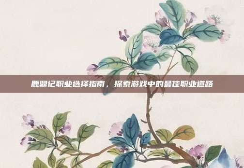 鹿鼎记职业选择指南,探索游戏中的最佳职业道路-第1张图片-速奇网 鹿鼎记职业选择指南,探索游戏中的最佳职业道路-第1张图片-速奇网