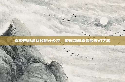 真爱西游游戏攻略大公开,带你领略真爱的奇幻之旅-第1张图片-速奇网 真爱西游游戏攻略大公开,带你领略真爱的奇幻之旅-第1张图片-速奇网