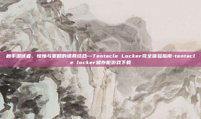 触手潜伏者,惊悚与策略的诡异结合—Tentacle Locker完全体验指南-tentacle locker储存柜游戏下载-第1张图片-速奇网 触手潜伏者,惊悚与策略的诡异结合—Tentacle Locker完全体验指南-tentacle locker储存柜游戏下载-第1张图片-速奇网