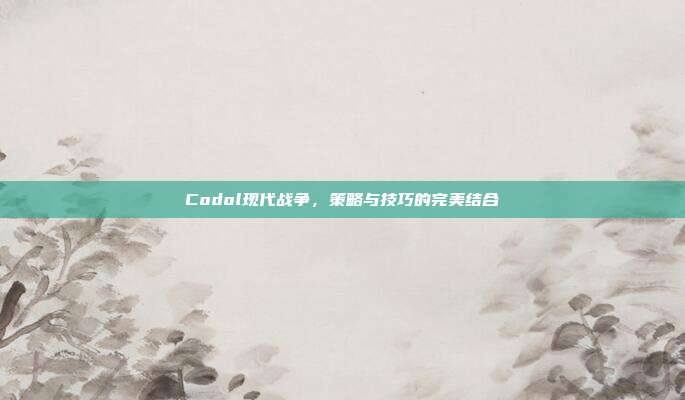 Codol现代战争,策略与技巧的完美结合-第1张图片-速奇网 Codol现代战争,策略与技巧的完美结合-第1张图片-速奇网