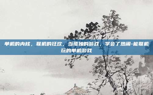 单机的内核,联机的狂欢,当孤独的游戏,学会了热闹-能联机玩的单机游戏-第1张图片-速奇网 单机的内核,联机的狂欢,当孤独的游戏,学会了热闹-能联机玩的单机游戏-第1张图片-速奇网