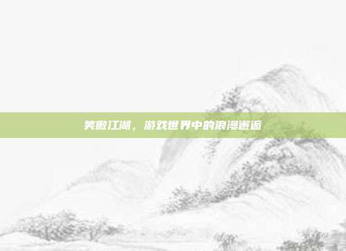 笑傲江湖,游戏世界中的浪漫邂逅-第1张图片-速奇网 笑傲江湖,游戏世界中的浪漫邂逅-第1张图片-速奇网