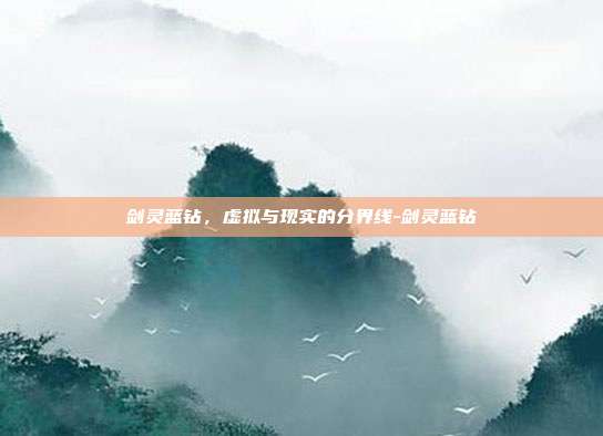 剑灵蓝钻,虚拟与现实的分界线-剑灵蓝钻-第1张图片-速奇网 剑灵蓝钻,虚拟与现实的分界线-剑灵蓝钻-第1张图片-速奇网