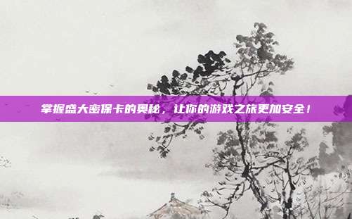 掌握盛大密保卡的奥秘,让你的游戏之旅更加安全!-第1张图片-速奇网 掌握盛大密保卡的奥秘,让你的游戏之旅更加安全!-第1张图片-速奇网