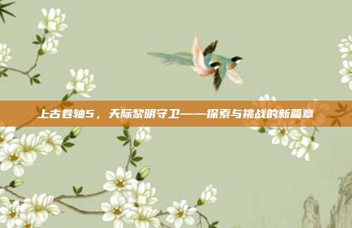 上古卷轴5,天际黎明守卫——探索与挑战的新篇章-第1张图片-速奇网 上古卷轴5,天际黎明守卫——探索与挑战的新篇章-第1张图片-速奇网