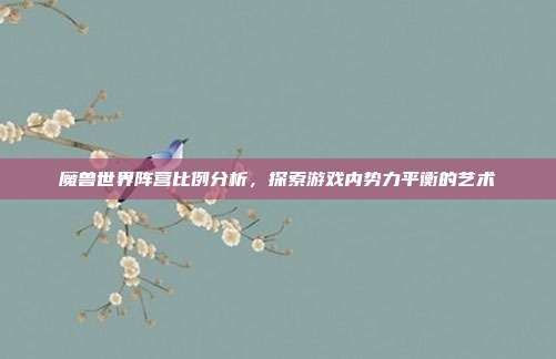 魔兽世界阵营比例分析,探索游戏内势力平衡的艺术-第1张图片-速奇网 魔兽世界阵营比例分析,探索游戏内势力平衡的艺术-第1张图片-速奇网