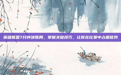 英雄联盟7分钟决胜局,掌握关键技巧,让你在比赛中占据优势-第1张图片-速奇网 英雄联盟7分钟决胜局,掌握关键技巧,让你在比赛中占据优势-第1张图片-速奇网