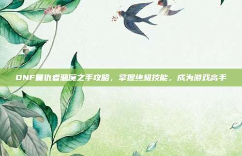 DNF复仇者恶魔之手攻略,掌握终极技能,成为游戏高手-第1张图片-速奇网 DNF复仇者恶魔之手攻略,掌握终极技能,成为游戏高手-第1张图片-速奇网