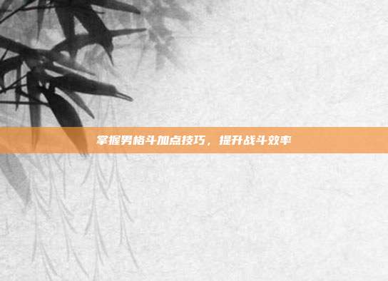掌握男格斗加点技巧,提升战斗效率-第1张图片-速奇网 掌握男格斗加点技巧,提升战斗效率-第1张图片-速奇网